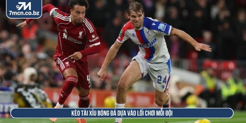 Kèo tài xỉu bóng đá dựa vào lối chơi mỗi đội 