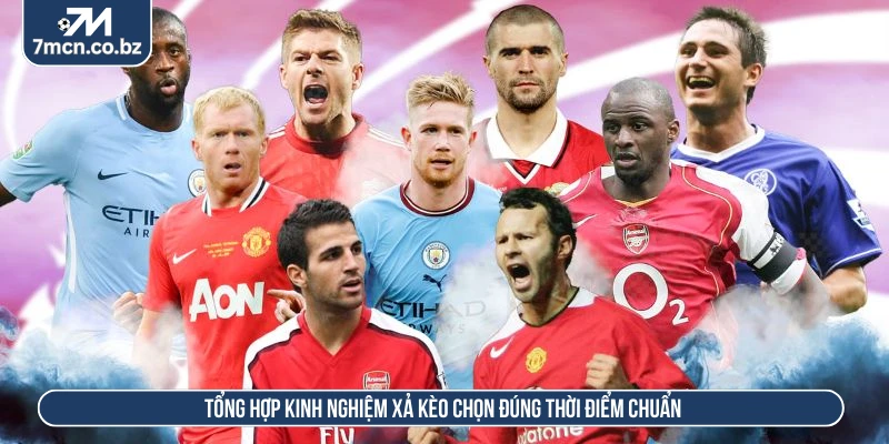 Tổng hợp kinh nghiệm xả kèo chọn đúng thời điểm chuẩn